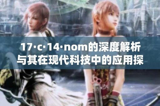 17·c·14·nom的深度解析与其在现代科技中的应用探讨
