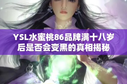 YSL水蜜桃86品牌满十八岁后是否会变黑的真相揭秘
