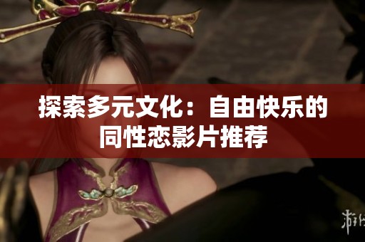 探索多元文化：自由快乐的同性恋影片推荐