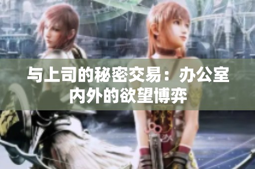 与上司的秘密交易：办公室内外的欲望博弈
