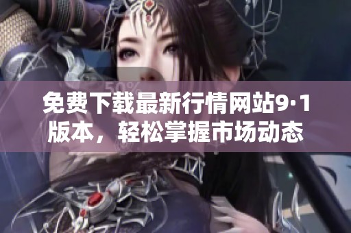 免费下载最新行情网站9·1版本，轻松掌握市场动态