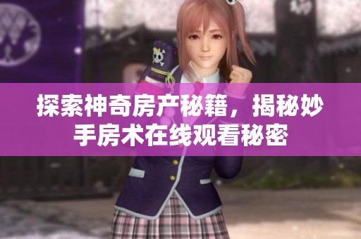 探索神奇房产秘籍，揭秘妙手房术在线观看秘密