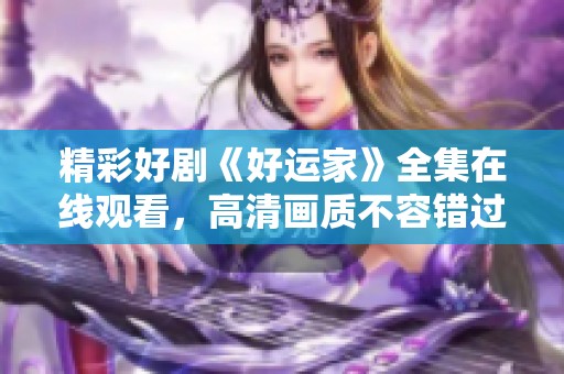 精彩好剧《好运家》全集在线观看，高清画质不容错过！
