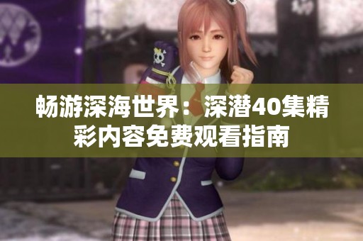 畅游深海世界：深潜40集精彩内容免费观看指南