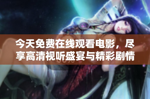 今天免费在线观看电影，尽享高清视听盛宴与精彩剧情