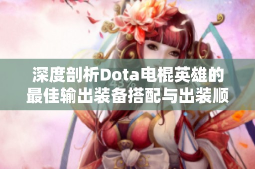深度剖析Dota电棍英雄的最佳输出装备搭配与出装顺序