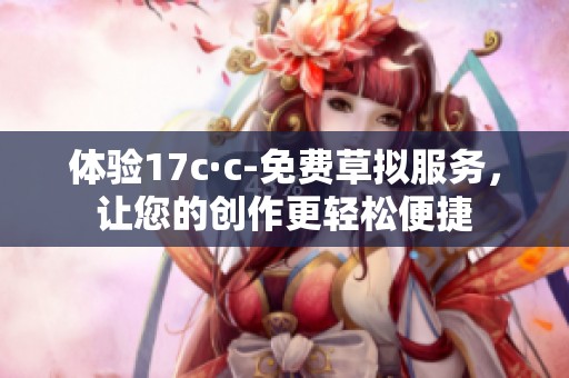 体验17c·c-免费草拟服务，让您的创作更轻松便捷