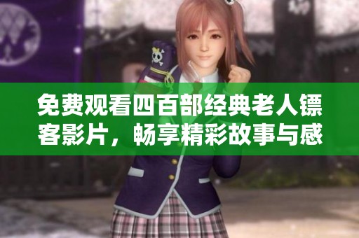 免费观看四百部经典老人镖客影片，畅享精彩故事与感人情怀