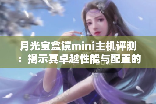 月光宝盒镜mini主机评测：揭示其卓越性能与配置的完美平衡