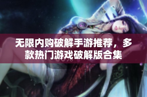 无限内购破解手游推荐，多款热门游戏破解版合集