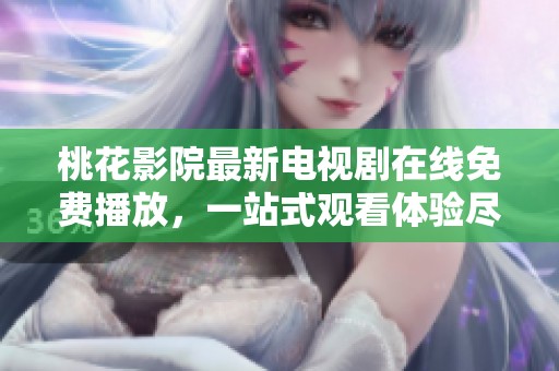 桃花影院最新电视剧在线免费播放，一站式观看体验尽在掌握