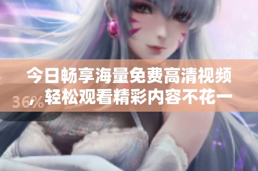 今日畅享海量免费高清视频，轻松观看精彩内容不花一分