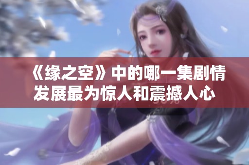 《缘之空》中的哪一集剧情发展最为惊人和震撼人心