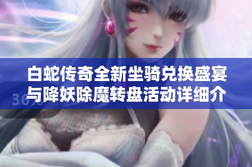 白蛇传奇全新坐骑兑换盛宴与降妖除魔转盘活动详细介绍