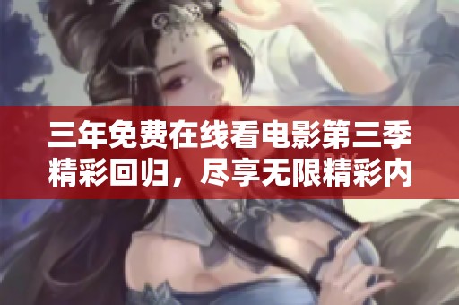 三年免费在线看电影第三季精彩回归，尽享无限精彩内容