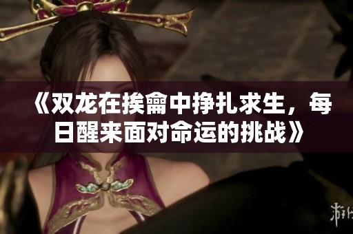 《双龙在挨龠中挣扎求生，每日醒来面对命运的挑战》