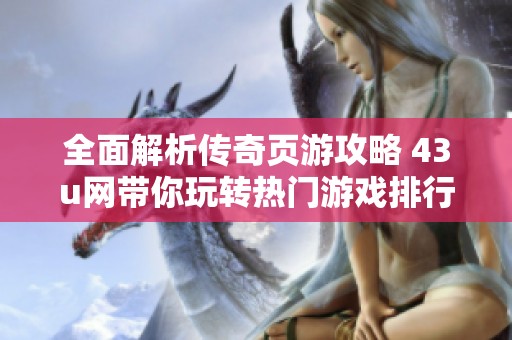 全面解析传奇页游攻略 43u网带你玩转热门游戏排行