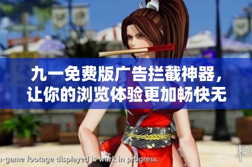 九一免费版广告拦截神器，让你的浏览体验更加畅快无阻