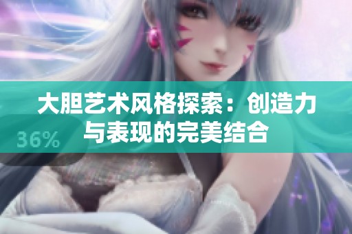 大胆艺术风格探索：创造力与表现的完美结合