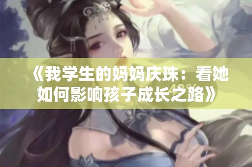 《我学生的妈妈庆珠：看她如何影响孩子成长之路》