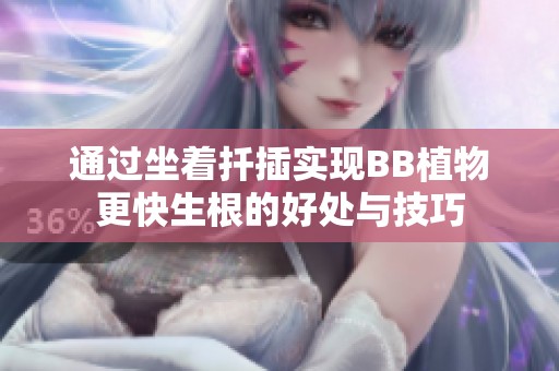 通过坐着扦插实现BB植物更快生根的好处与技巧