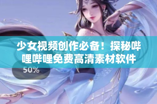 少女视频创作必备！探秘哔哩哔哩免费高清素材软件