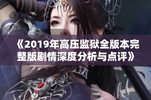 《2019年高压监狱全版本完整版剧情深度分析与点评》