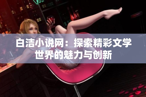 白洁小说网：探索精彩文学世界的魅力与创新