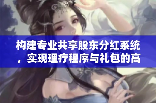 构建专业共享股东分红系统，实现理疗程序与礼包的高效共享模式