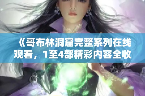 《哥布林洞窟完整系列在线观看，1至4部精彩内容全收录》