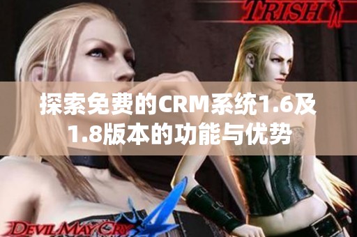 探索免费的CRM系统1.6及1.8版本的功能与优势