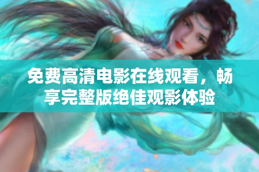 免费高清电影在线观看，畅享完整版绝佳观影体验