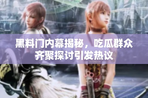 黑料门内幕揭秘，吃瓜群众齐聚探讨引发热议