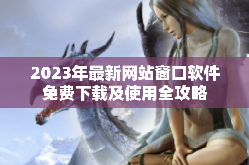 2023年最新网站窗口软件免费下载及使用全攻略