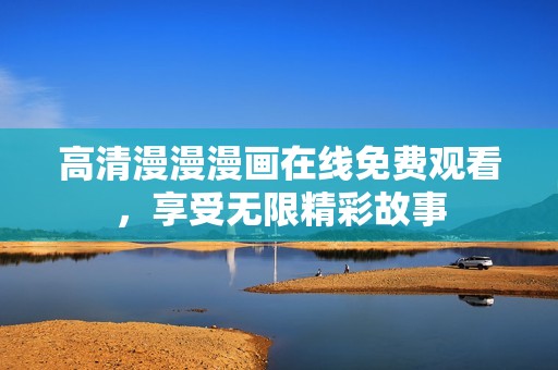 高清漫漫漫画在线免费观看，享受无限精彩故事