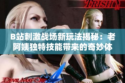 B站刺激战场新玩法揭秘：老阿姨独特技能带来的奇妙体验