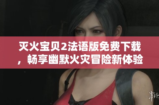 灭火宝贝2法语版免费下载，畅享幽默火灾冒险新体验