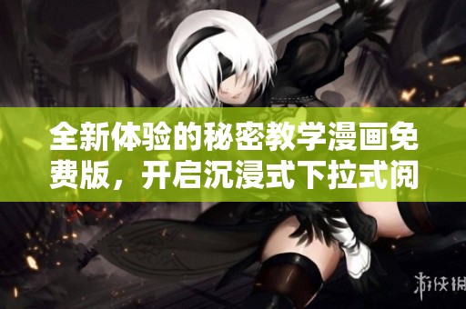 全新体验的秘密教学漫画免费版，开启沉浸式下拉式阅读之旅
