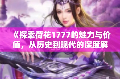 《探索荷花1777的魅力与价值，从历史到现代的深度解读》