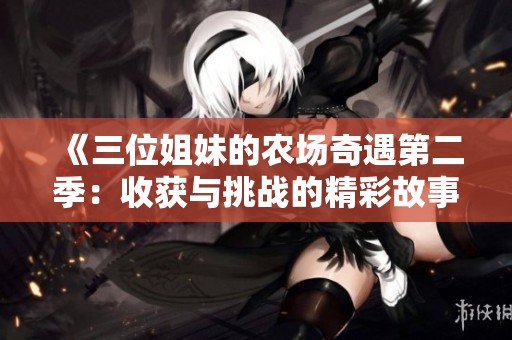 《三位姐妹的农场奇遇第二季：收获与挑战的精彩故事》