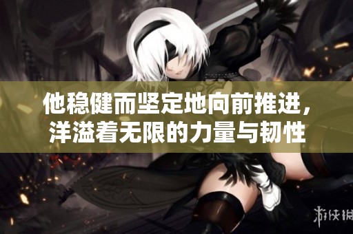 他稳健而坚定地向前推进，洋溢着无限的力量与韧性