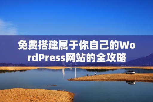 免费搭建属于你自己的WordPress网站的全攻略