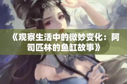 《观察生活中的微妙变化：阿司匹林的鱼缸故事》