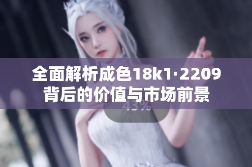 全面解析成色18k1·2209背后的价值与市场前景