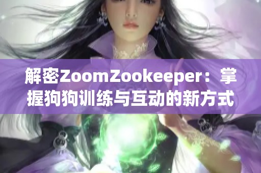 解密ZoomZookeeper：掌握狗狗训练与互动的新方式