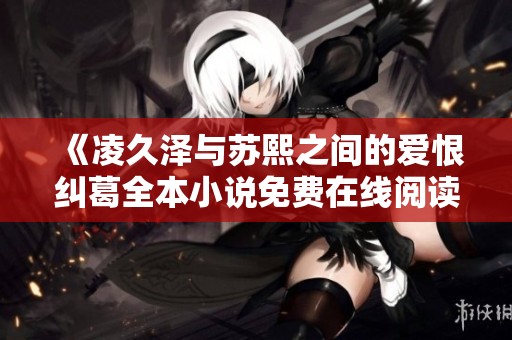 《凌久泽与苏熙之间的爱恨纠葛全本小说免费在线阅读》