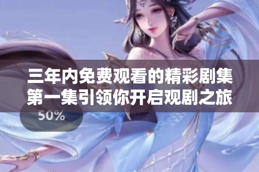 三年内免费观看的精彩剧集第一集引领你开启观剧之旅