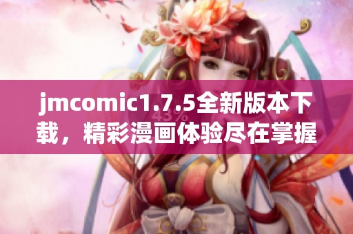 jmcomic1.7.5全新版本下载，精彩漫画体验尽在掌握