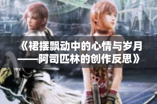 《裙摆飘动中的心情与岁月——阿司匹林的创作反思》