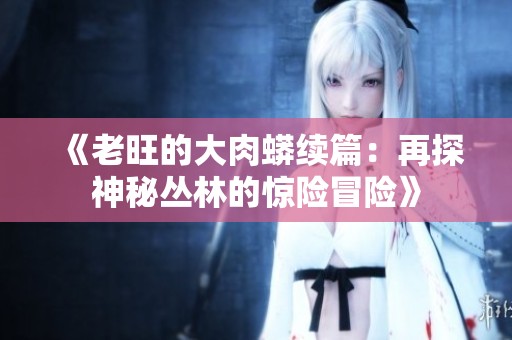 《老旺的大肉蟒续篇：再探神秘丛林的惊险冒险》